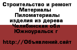 Строительство и ремонт Материалы - Пиломатериалы,изделия из дерева. Челябинская обл.,Южноуральск г.